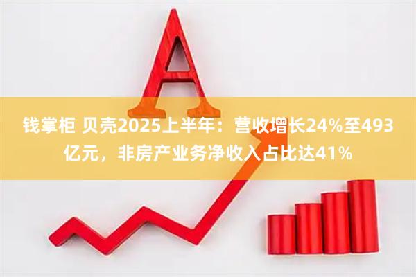 钱掌柜 贝壳2025上半年：营收增长24%至493亿元，非房产业务净收入占比达41%