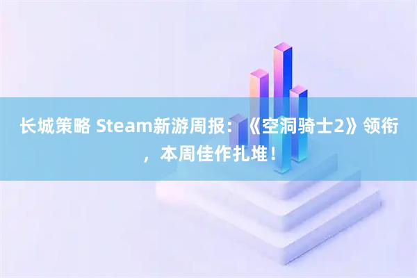 长城策略 Steam新游周报：《空洞骑士2》领衔，本周佳作扎堆！
