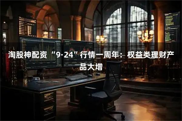 淘股神配资 “9·24”行情一周年：权益类理财产品大增
