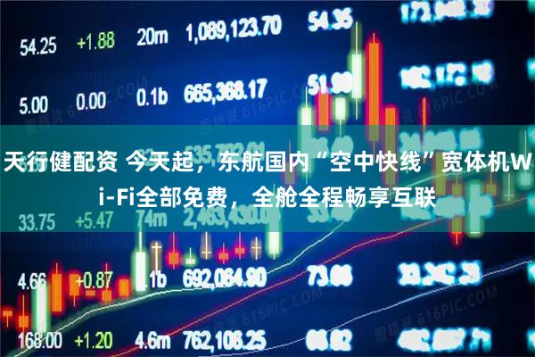 天行健配资 今天起，东航国内“空中快线”宽体机Wi-Fi全部免费，全舱全程畅享互联