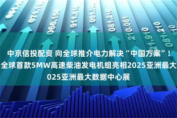 中京信投配资 向全球推介电力解决“中国方案”！潍柴集团携全球首款5MW高速柴油发电机组亮相2025亚洲最大数据中心展
