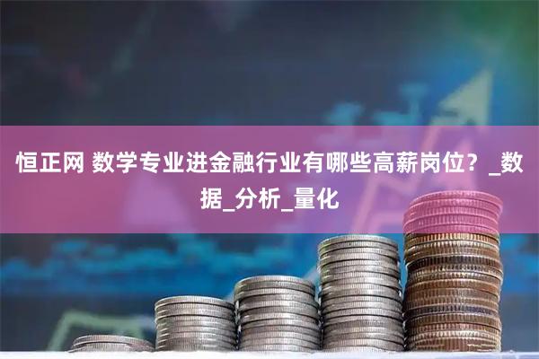 恒正网 数学专业进金融行业有哪些高薪岗位？_数据_分析_量化